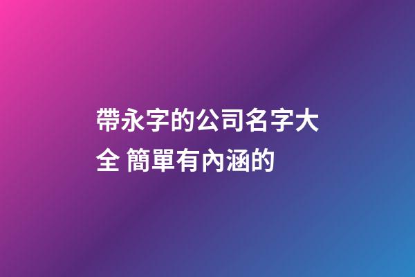 帶永字的公司名字大全 簡單有內涵的-第1張-公司起名-玄機派